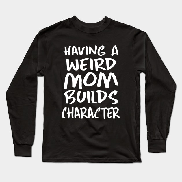 Having a Weird Mom Builds Character Long Sleeve T-Shirt by kirayuwi